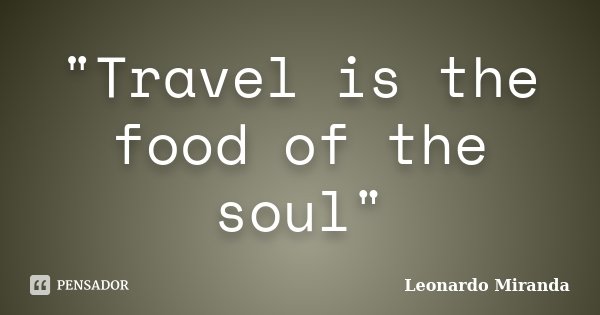 "Travel is the food of the soul"... Frase de Leonardo Miranda.