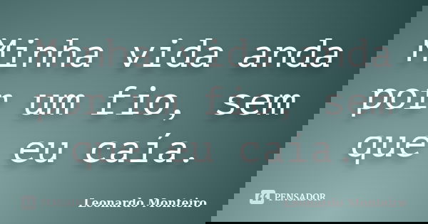 Minha vida anda por um fio, sem que eu caía.... Frase de Leonardo Monteiro.