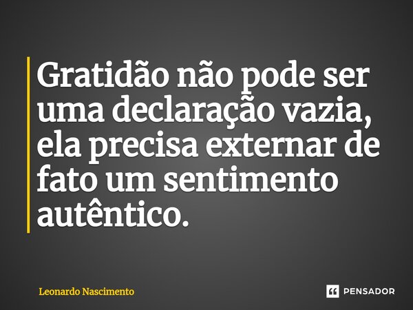 ⁠Gratidão não pode ser uma declaração vazia, ela precisa externar de fato um sentimento autêntico.... Frase de Leonardo Nascimento.