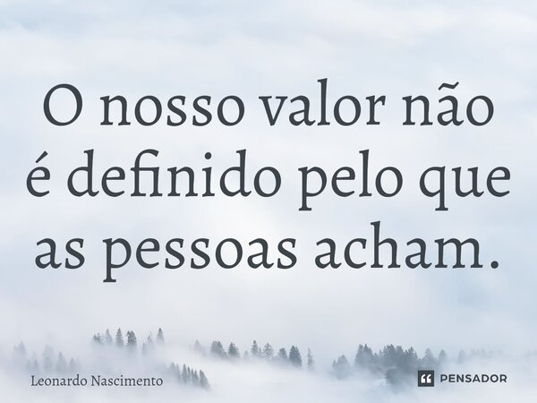 ⁠O nosso valor não é definido pelo que as pessoas acham.... Frase de Leonardo Nascimento.