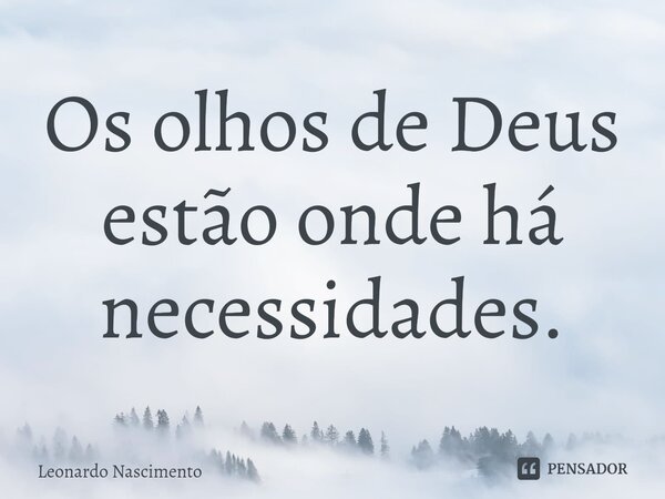 ⁠Os olhos de Deus estão onde há necessidades.... Frase de Leonardo Nascimento.