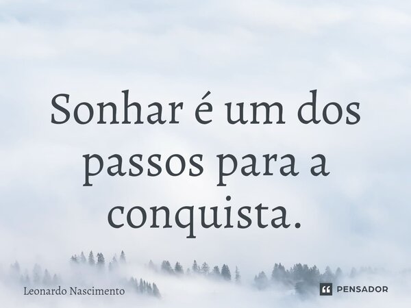 ⁠Sonhar é um dos passos para a conquista.... Frase de Leonardo Nascimento.