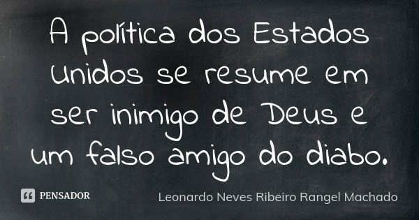 A política dos Estados Unidos se resume em ser inimigo de Deus e um falso amigo do diabo.... Frase de Leonardo Neves Ribeiro Rangel Machado.