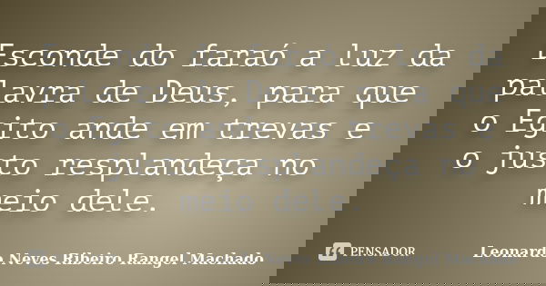 Esconde do faraó a luz da palavra de Deus, para que o Egito ande em trevas e o justo resplandeça no meio dele.... Frase de Leonardo Neves Ribeiro Rangel Machado.