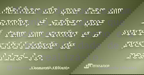 Melhor do que ter um sonho, é saber que você tem um sonho e a possibilidade de realizá-lo.... Frase de Leonardo Oliveira.