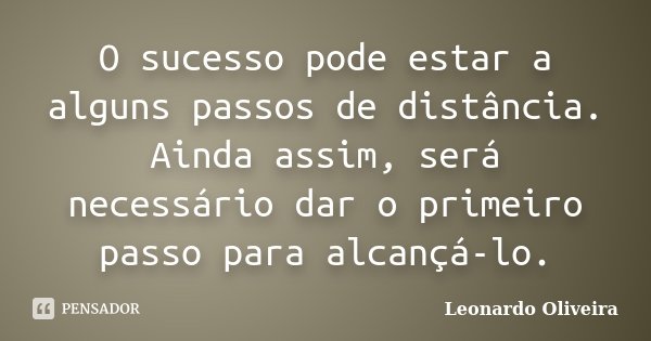 O sucesso pode estar a alguns passos de distância. Ainda assim, será necessário dar o primeiro passo para alcançá-lo.... Frase de Leonardo Oliveira.
