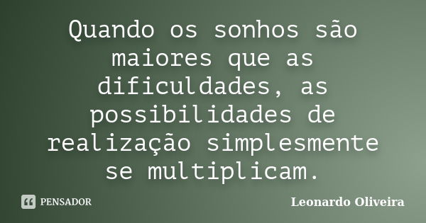 Quando os sonhos são maiores que as dificuldades, as possibilidades de realização simplesmente se multiplicam.... Frase de Leonardo Oliveira.