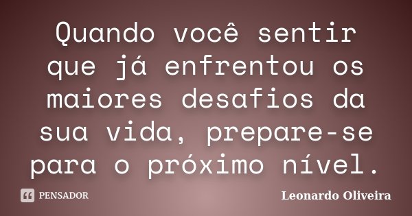 Quando você sentir que já enfrentou os maiores desafios da sua vida, prepare-se para o próximo nível.... Frase de Leonardo Oliveira.