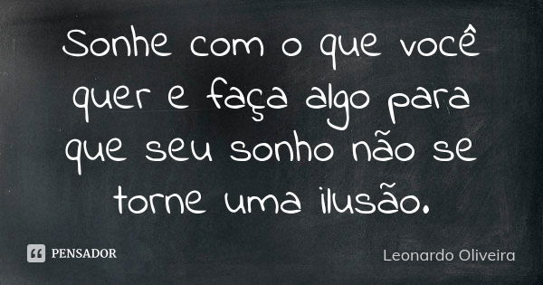 Sonhe com o que você quer e faça algo para que seu sonho não se torne uma ilusão.... Frase de Leonardo Oliveira.