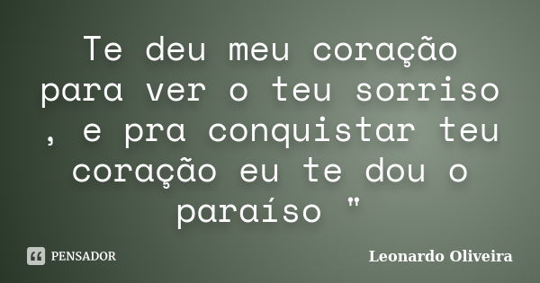 Te deu meu coração para ver o teu sorriso , e pra conquistar teu coração eu te dou o paraíso "... Frase de leonardo oliveira.