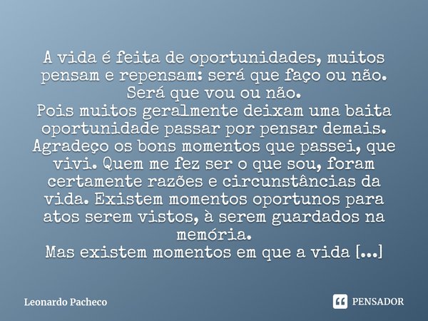 A VIDA PASSA A vida é feita de oportunidades, muitos pensam e repensam: será que faço ou não. Será que vou ou não. Pois muitos geralmente deixam uma baita opor... Frase de Leonardo Pacheco.