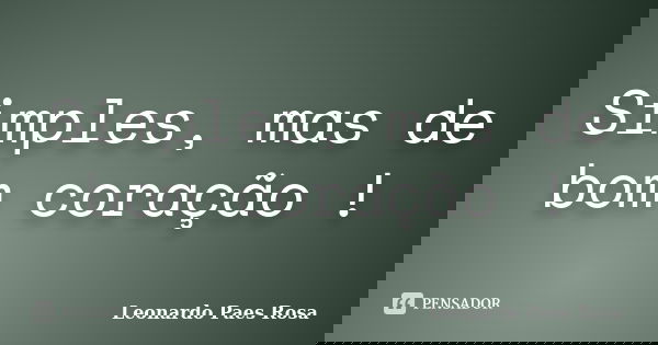 Simples, mas de bom coração !... Frase de Leonardo Paes Rosa.