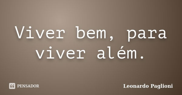 Viver bem, para viver além.... Frase de Leonardo Paglioni.