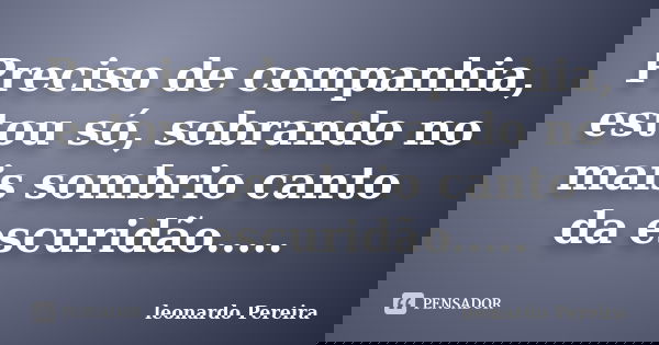 Preciso de companhia, estou só, sobrando no mais sombrio canto da escuridão........ Frase de leonardo Pereira.