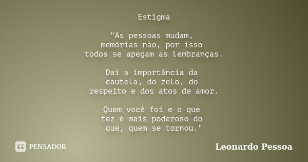 Estigma "As pessoas mudam, memórias não, por isso todos se apegam as lembranças. Daí a importância da cautela, do zelo, do respeito e dos atos de amor. Que... Frase de Leonardo Pessoa.