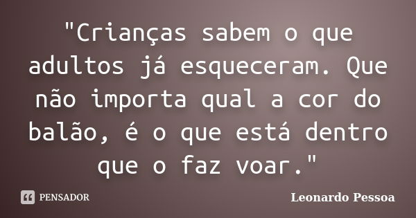 "Crianças sabem o que adultos já esqueceram. Que não importa qual a cor do balão, é o que está dentro que o faz voar."... Frase de Leonardo Pessoa.