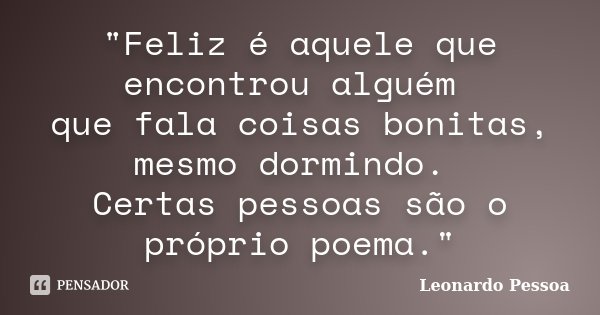 "Feliz é aquele que encontrou alguém que fala coisas bonitas, mesmo dormindo. Certas pessoas são o próprio poema."... Frase de Leonardo Pessoa.