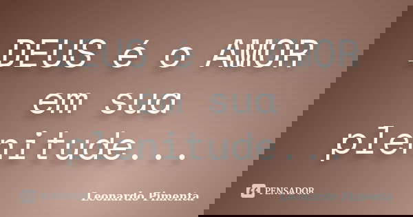 DEUS é o AMOR em sua plenitude...... Frase de Leonardo Pimenta.