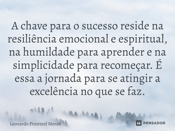 A chave para o sucesso reside na resiliência emocional e espiritual, na humildade para aprender e na simplicidade para recomeçar. É essa a jornada para se ating... Frase de Leonardo Pimentel Menin.