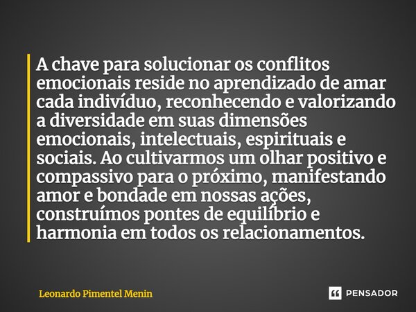 A chave para solucionar os conflitos emocionais reside no aprendizado de amar cada indivíduo, reconhecendo e valorizando a diversidade em suas dimensões emocion... Frase de Leonardo Pimentel Menin.