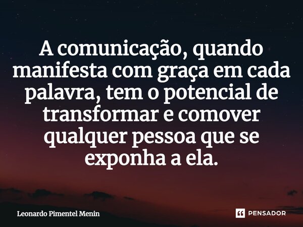 ⁠A comunicação, quando manifesta com graça em cada palavra, tem o potencial de transformar e comover qualquer pessoa que se exponha a ela.... Frase de Leonardo Pimentel Menin.