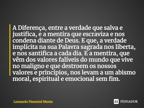 ⁠A Diferença, entre a verdade que salva e justifica, e a mentira que escraviza e nos condena diante de Deus. E que, a verdade implícita na sua Palavra sagrada n... Frase de Leonardo Pimentel Menin.