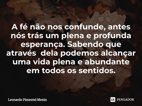 A fé não nos confunde, antes nós trás um plena e profunda esperança. Sabendo que através dela podemos alcançar uma vida plena e abundante em todos os sentidos.⁠... Frase de Leonardo Pimentel Menin.