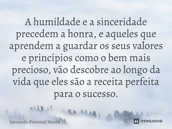 A humildade e a sinceridade precedem a honra, e aqueles que aprendem a guardar os seus valores e princípios como o bem mais precioso⁠, vão descobre ao longo da ... Frase de Leonardo Pimentel Menin.