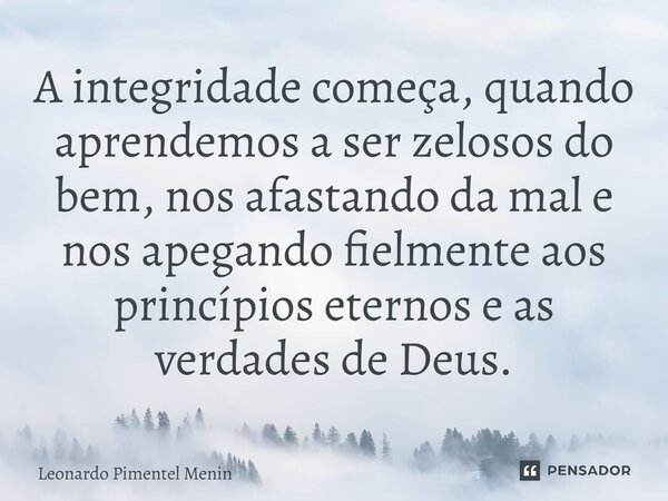 ⁠A integridade começa, quando aprendemos a ser zelosos do bem, nos afastando da mal e nos apegando fielmente aos princípios eternos e as verdades de Deus.⁠... Frase de Leonardo Pimentel Menin.