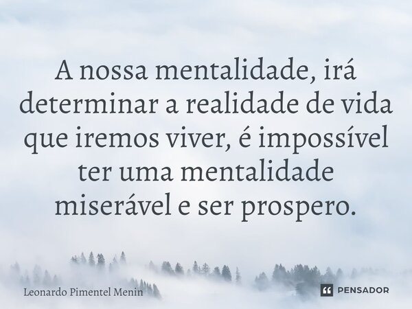 A nossa mentalidade, irá determinar a realidade de vida que iremos viver, é impossível ter uma mentalidade miserável e ser prospero.⁠... Frase de Leonardo Pimentel Menin.