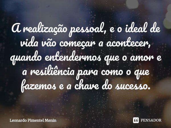 A realização pessoal, e o ideal de vida vão começar a acontecer, quando entendermos⁠ que o amor e a resiliência para como o que fazemos e a chave do sucesso.... Frase de Leonardo Pimentel Menin.