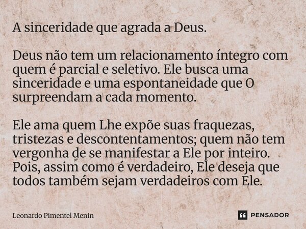 A sinceridade que agrada a Deus. Deus não tem um relacionamento íntegro com quem é parcial e seletivo. Ele busca uma sinceridade e uma espontaneidade que O sur... Frase de Leonardo Pimentel Menin.