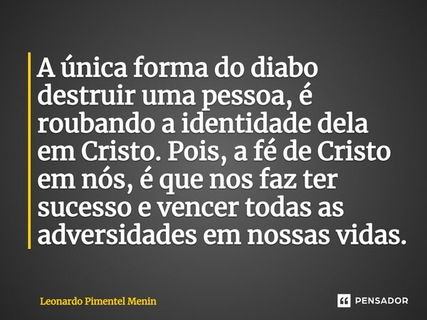 ⁠⁠A única forma do diabo destruir uma pessoa, é roubando a identidade dela em Cristo. Pois, a fé de Cristo em nós, é que nos faz ter sucesso e vencer todas as a... Frase de Leonardo Pimentel Menin.