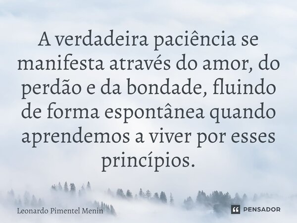 A verdadeira paciência se manifesta através do amor, do perdão e da bondade, fluindo de forma espontânea quando aprendemos a viver por esses princípios.⁠... Frase de Leonardo Pimentel Menin.