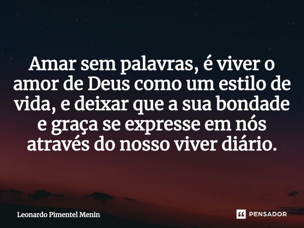 Amar sem palavras, é viver o amor de Deus como um estilo de vida, e deixar que a sua bondade e graça se expresse em nós através do nosso viver diário. ⁠... Frase de Leonardo Pimentel Menin.
