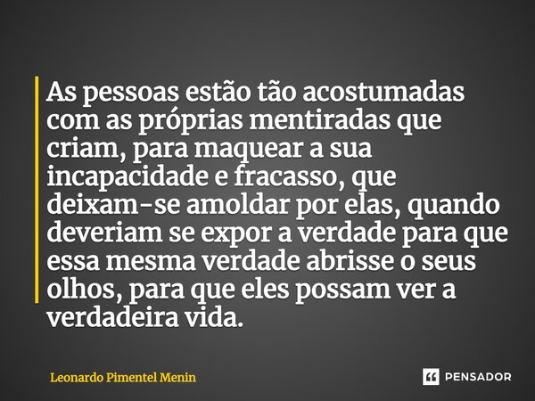 ⁠As pessoas estão tão acostumadas com as próprias mentiradas que criam, para maquear a sua incapacidade e fracasso, que deixam-se amoldar por elas, quando dever... Frase de Leonardo Pimentel Menin.