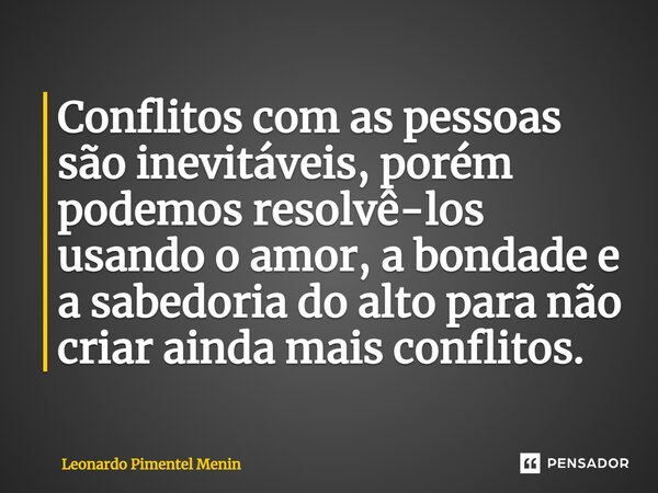 ⁠Conflitos com as pessoas são inevitáveis, porém podemos resolvê-los usando o amor, a bondade e a sabedoria do alto para não criar ainda mais conflitos.... Frase de Leonardo Pimentel Menin.