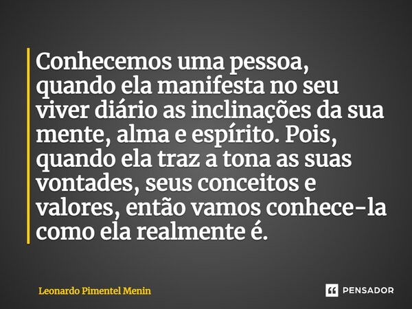 ⁠Conhecemos uma pessoa, quando ela manifesta no seu viver diário as inclinações da sua mente, alma e espírito. Pois, quando ela traz a tona as suas vontades, se... Frase de Leonardo Pimentel Menin.