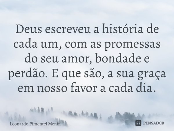 Deus escreveu a história de cada um, com as promessas do seu amor, bondade e perdão. E que são, a sua graça em nosso favor a cada dia.⁠... Frase de Leonardo Pimentel Menin.