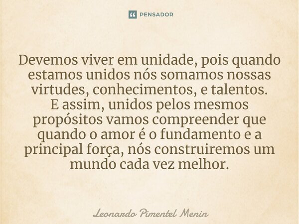 Devemos viver em unidade, pois quando estamos unidos nós somamos nossas virtudes, conhecimentos, e talentos.⁠ E assim, unidos pelos mesmos propósitos vamos comp... Frase de Leonardo Pimentel Menin.