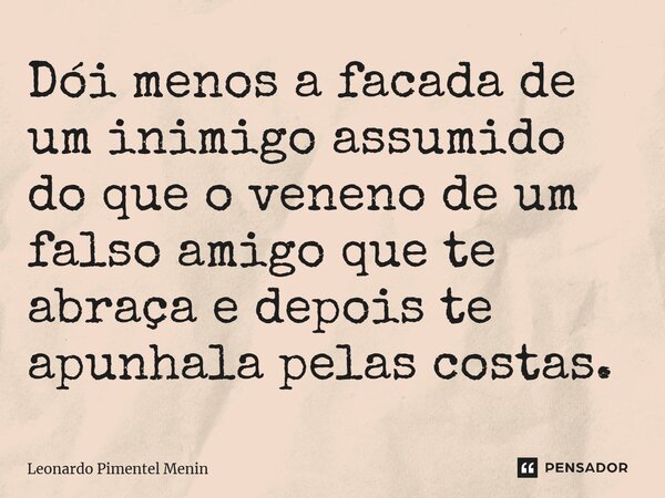 ⁠Dói menos a facada de um inimigo assumido do que o veneno de um falso amigo que te abraça e depois te apunhala pelas costas.... Frase de Leonardo Pimentel Menin.