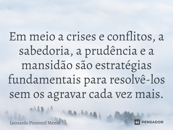 ⁠Em meio a crises e conflitos, a sabedoria, a prudência e a mansidão são estratégias fundamentais para resolvê-los sem os agravar cada vez mais.... Frase de Leonardo Pimentel Menin.