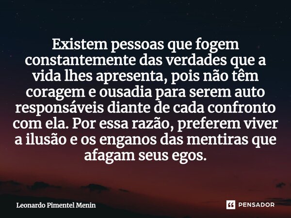 Existem pessoas que fogem constantemente das verdades que a vida lhes apresenta, pois não têm coragem e ousadia para serem auto responsáveis diante de cada conf... Frase de Leonardo Pimentel Menin.