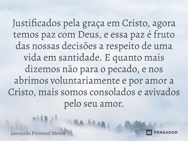 Justificados pela graça em Cristo, agora temos paz com Deus, e essa paz é fruto das nossas decisões a respeito de uma vida em santidade. E quanto mais dizemos n... Frase de Leonardo Pimentel Menin.