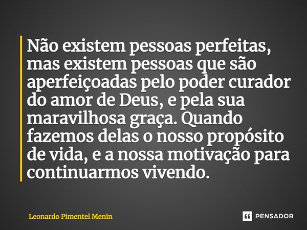 ⁠Não existem pessoas perfeitas, mas existem pessoas que são aperfeiçoadas pelo poder curador do amor de Deus, e pela sua maravilhosa graça. Quando fazemos delas... Frase de Leonardo Pimentel Menin.