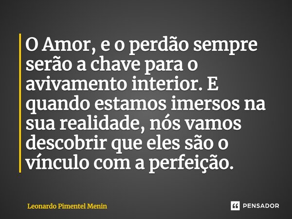 ⁠O Amor, e o perdão sempre serão a chave para o avivamento interior. E quando estamos imersos na sua realidade, nós vamos descobrir que eles são o vínculo com a... Frase de Leonardo Pimentel Menin.