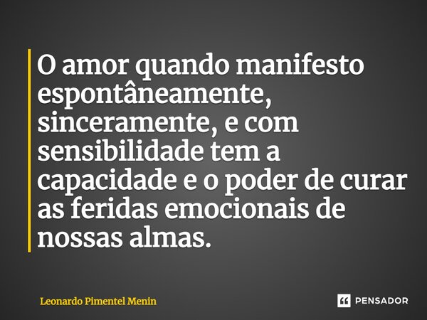 ⁠⁠O amor quando manifesto espontâneamente, sinceramente, e com sensibilidade tem a capacidade e o poder de curar as feridas emocionais de nossas almas.... Frase de Leonardo Pimentel Menin.