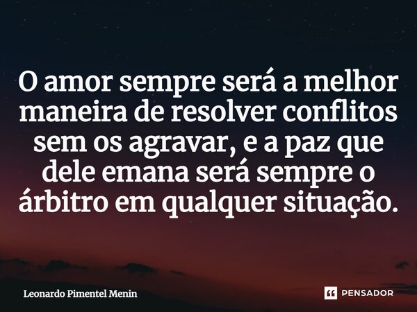 O amor sempre será a melhor maneira de resolver conflitos sem os agravar, e a paz que dele emana será sempre o árbitro em qualquer situação.⁠... Frase de Leonardo Pimentel Menin.