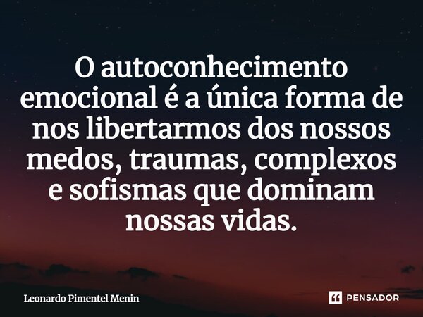 O autoconhecimento emocional é a única forma de nos libertarmos dos nossos medos, traumas, complexos e sofismas que dominam nossas vidas.⁠... Frase de Leonardo Pimentel Menin.