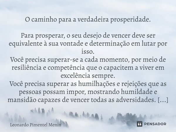 O caminho para a verdadeira prosperidade. Para prosperar, o seu desejo de vencer deve ser equivalente à sua vontade e determinação em lutar por isso. Você preci... Frase de Leonardo Pimentel Menin.